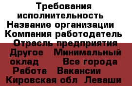 Требования исполнительность › Название организации ­ Компания-работодатель › Отрасль предприятия ­ Другое › Минимальный оклад ­ 1 - Все города Работа » Вакансии   . Кировская обл.,Леваши д.